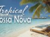 Tropical Bossa Nova 🌴 Sunny Beach Music for Relaxing, Smiling & Pure Escape